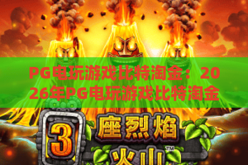 PG电玩游戏比特淘金:2026年PG电玩游戏比特淘金玩法解析,PG电玩游戏比特淘金爆分技巧与新手入门指南 PG电玩游戏比特淘金:2026年PG电玩游戏比特淘金玩法解析,PG电玩游戏比特淘金爆分技巧与新手入门指南