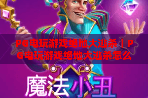 PG电玩游戏绝地大逃杀|PG电玩游戏绝地大逃杀怎么玩?掌握生存节奏与爆分技巧|PG电玩游戏绝地大逃杀新手到高手的进阶指南 PG电玩游戏绝地大逃杀|PG电玩游戏绝地大逃杀怎么玩?掌握生存节奏与爆分技巧|PG电玩游戏绝地大逃杀新手到高手的进阶指南