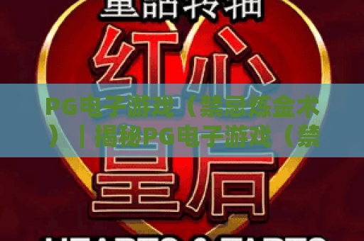 PG电子游戏（禁忌炼金术）｜揭秘PG电子游戏（禁忌炼金术）核心玩法｜解锁PG电子游戏（禁忌炼金术）专属福利