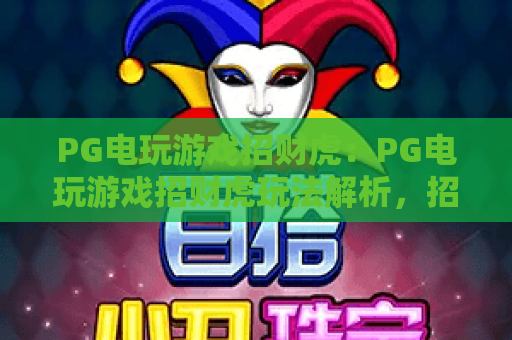 PG电玩游戏招财虎：PG电玩游戏招财虎玩法解析，招财虎爆分技巧与新手入门指南