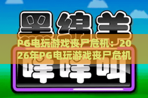 PG电玩游戏丧尸危机：2026年PG电玩游戏丧尸危机生存指南？PG电玩游戏丧尸危机隐藏机制全解析