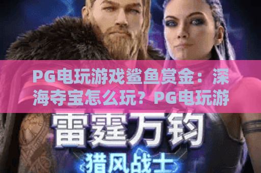 PG电玩游戏鲨鱼赏金：深海夺宝怎么玩？PG电玩游戏鲨鱼赏金爆分技巧与实战心得分享