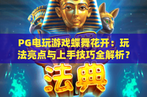 PG电玩游戏蝶舞花开:玩法亮点与上手技巧全解析?PG电玩游戏蝶舞花开值得体验吗 PG电玩游戏蝶舞花开:玩法亮点与上手技巧全解析?PG电玩游戏蝶舞花开值得体验吗