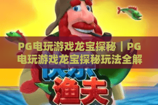 PG电玩游戏龙宝探秘｜PG电玩游戏龙宝探秘玩法全解析，龙宝探秘爆分技巧与特色一次看懂