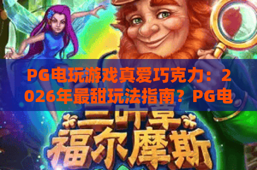 PG电玩游戏真爱巧克力:2026年最甜玩法指南?PG电玩游戏真爱巧克力隐藏机制与爆分技巧全解析 PG电玩游戏真爱巧克力:2026年最甜玩法指南?PG电玩游戏真爱巧克力隐藏机制与爆分技巧全解析