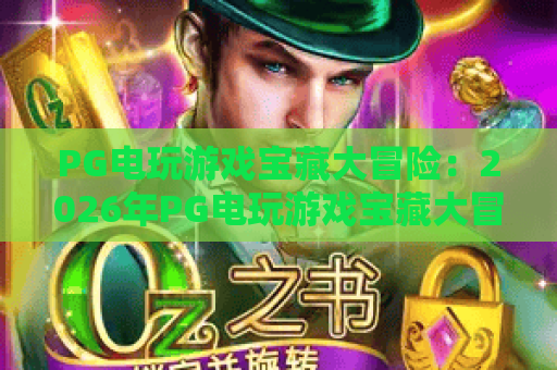 PG电玩游戏宝藏大冒险:2026年PG电玩游戏宝藏大冒险玩法揭秘与爆分技巧全攻略 PG电玩游戏宝藏大冒险:2026年PG电玩游戏宝藏大冒险玩法揭秘与爆分技巧全攻略