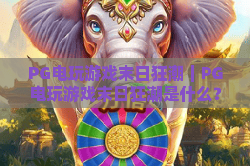 PG电玩游戏末日狂潮|PG电玩游戏末日狂潮是什么?2026年玩法特色与上手要点全解析|PG电玩游戏末日狂潮值得玩吗? PG电玩游戏末日狂潮|PG电玩游戏末日狂潮是什么?2026年玩法特色与上手要点全解析|PG电玩游戏末日狂潮值得玩吗?