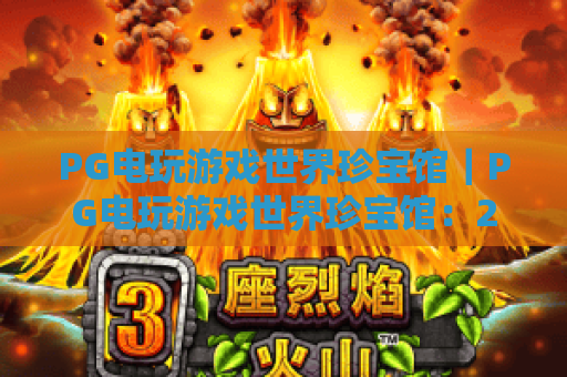 PG电玩游戏世界珍宝馆｜PG电玩游戏世界珍宝馆：2026典藏升级？PG电玩游戏世界珍宝馆带你回溯电玩黄金时代！