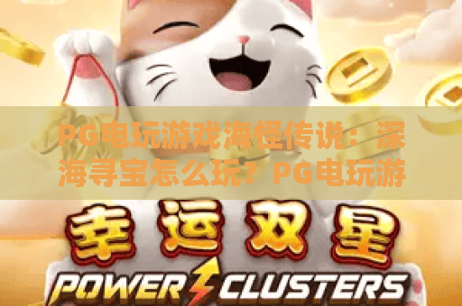 PG电玩游戏海怪传说：深海寻宝怎么玩？PG电玩游戏海怪传说爆分技巧与玩法全解析
