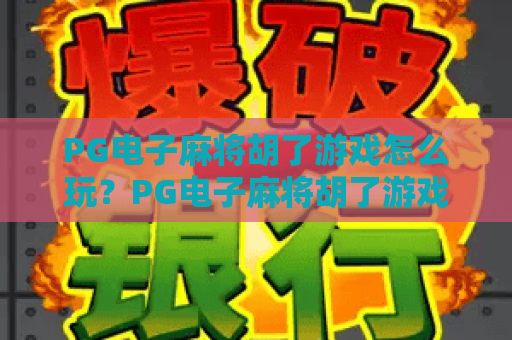 PG电子麻将胡了游戏怎么玩?PG电子麻将胡了游戏爆分技巧与新手入门全解析 PG电子麻将胡了游戏怎么玩?PG电子麻将胡了游戏爆分技巧与新手入门全解析