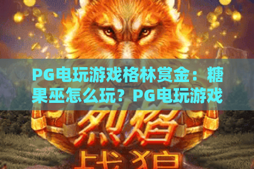 PG电玩游戏格林赏金：糖果巫怎么玩？PG电玩游戏格林赏金：糖果巫爆分技巧与主题特色全解析