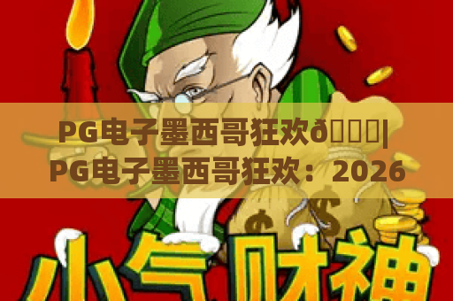 PG电子墨西哥狂欢🎊| PG电子墨西哥狂欢：2026全新升级玩法？PG电子墨西哥狂欢带你解锁沉浸式娱乐新体验