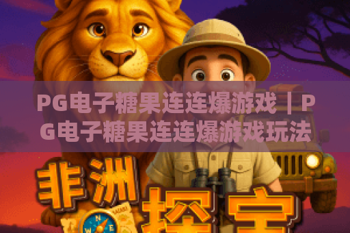 PG电子糖果连连爆游戏|PG电子糖果连连爆游戏玩法解析+爆分节奏与新手避坑指南 PG电子糖果连连爆游戏|PG电子糖果连连爆游戏玩法解析+爆分节奏与新手避坑指南