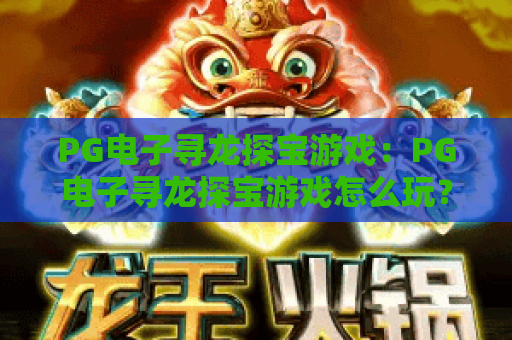 PG电子寻龙探宝游戏:PG电子寻龙探宝游戏怎么玩?寻龙探宝游戏爆分技巧与特色全解析 PG电子寻龙探宝游戏:PG电子寻龙探宝游戏怎么玩?寻龙探宝游戏爆分技巧与特色全解析