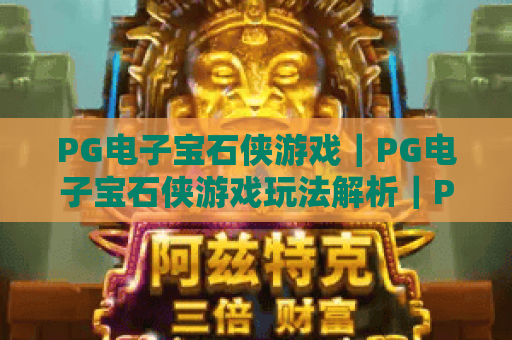 PG电子宝石侠游戏｜PG电子宝石侠游戏玩法解析｜PG电子宝石侠游戏爆分技巧与体验指南