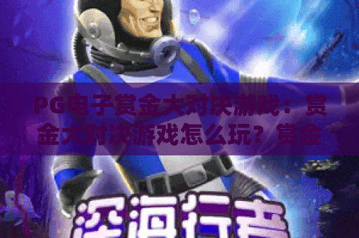 PG电子赏金大对决游戏:赏金大对决游戏怎么玩?赏金大对决游戏爆分技巧与实战体验全解析 PG电子赏金大对决游戏:赏金大对决游戏怎么玩?赏金大对决游戏爆分技巧与实战体验全解析