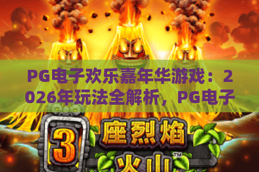 PG电子欢乐嘉年华游戏:2026年玩法全解析,PG电子欢乐嘉年华游戏怎么玩才尽兴?PG电子欢乐嘉年华游戏特色与体验指南 PG电子欢乐嘉年华游戏:2026年玩法全解析,PG电子欢乐嘉年华游戏怎么玩才尽兴?PG电子欢乐嘉年华游戏特色与体验指南