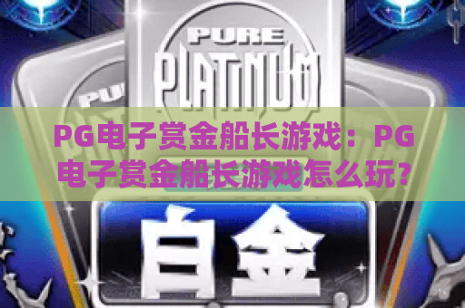PG电子赏金船长游戏：PG电子赏金船长游戏怎么玩？2026年爆分技巧与玩法全解析！PG电子赏金船长游戏新手入门指南