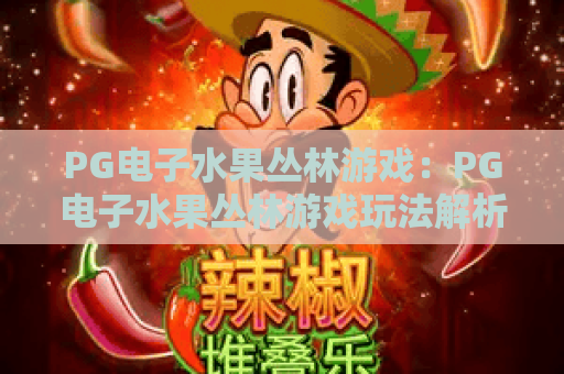 PG电子水果丛林游戏：PG电子水果丛林游戏玩法解析+PG电子水果丛林游戏新手入门指南
