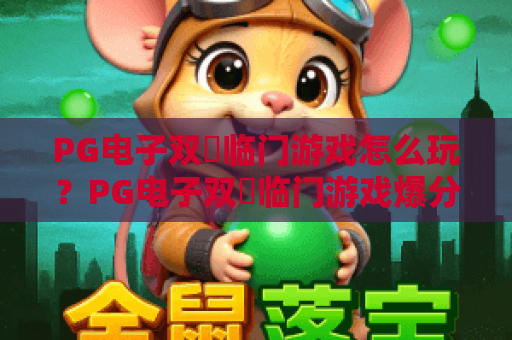 PG电子双囍临门游戏怎么玩？PG电子双囍临门游戏爆分技巧与试玩体验全解析