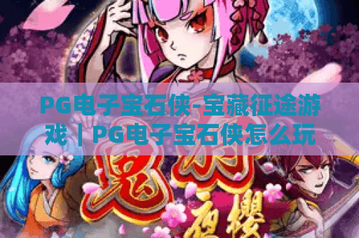 PG电子宝石侠-宝藏征途游戏｜PG电子宝石侠怎么玩？宝藏征途游戏爆分技巧与主题解析