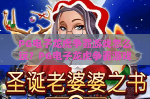 PG电子龙虎争霸游戏怎么玩?PG电子龙虎争霸游戏规则与实战技巧全解析,PG电子龙虎争霸游戏新手入门必看 PG电子龙虎争霸游戏怎么玩?PG电子龙虎争霸游戏规则与实战技巧全解析,PG电子龙虎争霸游戏新手入门必看