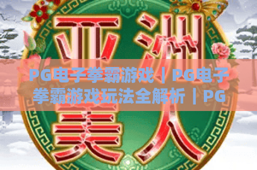 PG电子拳霸游戏｜PG电子拳霸游戏玩法全解析｜PG电子拳霸游戏爆分技巧与新手入门指南