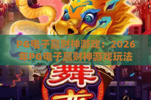 PG电子赢财神游戏:2026年PG电子赢财神游戏玩法解析,PG电子赢财神游戏爆分技巧与体验指南 PG电子赢财神游戏:2026年PG电子赢财神游戏玩法解析,PG电子赢财神游戏爆分技巧与体验指南