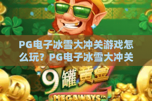 PG电子冰雪大冲关游戏怎么玩?PG电子冰雪大冲关游戏爆分技巧与主题特色全解析 PG电子冰雪大冲关游戏怎么玩?PG电子冰雪大冲关游戏爆分技巧与主题特色全解析