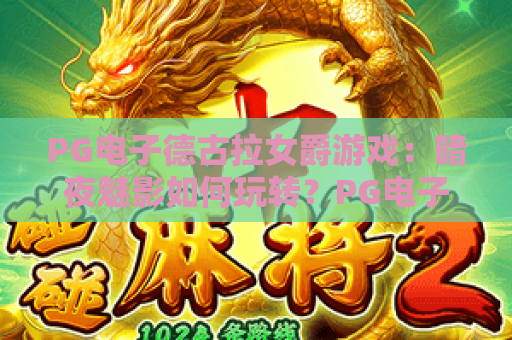 PG电子德古拉女爵游戏:暗夜魅影如何玩转?PG电子德古拉女爵游戏爆分技巧与特色全解析 PG电子德古拉女爵游戏:暗夜魅影如何玩转?PG电子德古拉女爵游戏爆分技巧与特色全解析