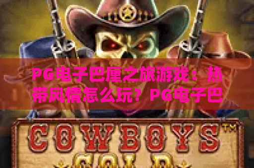 PG电子巴厘之旅游戏:热带风情怎么玩?PG电子巴厘之旅游戏爆分技巧与体验解析 PG电子巴厘之旅游戏:热带风情怎么玩?PG电子巴厘之旅游戏爆分技巧与体验解析