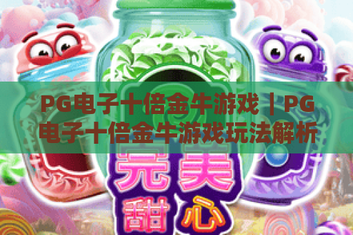 PG电子十倍金牛游戏|PG电子十倍金牛游戏玩法解析|PG电子十倍金牛游戏爆分技巧与体验指南 PG电子十倍金牛游戏|PG电子十倍金牛游戏玩法解析|PG电子十倍金牛游戏爆分技巧与体验指南