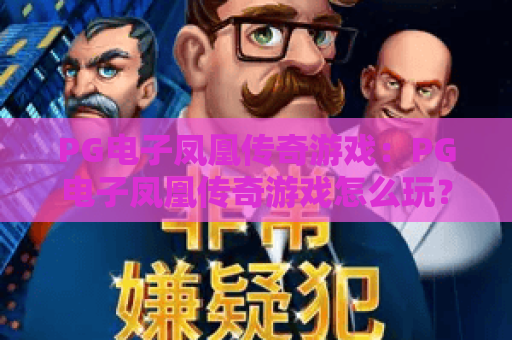 PG电子凤凰传奇游戏:PG电子凤凰传奇游戏怎么玩?PG电子凤凰传奇游戏爆分技巧与体验解析 PG电子凤凰传奇游戏:PG电子凤凰传奇游戏怎么玩?PG电子凤凰传奇游戏爆分技巧与体验解析