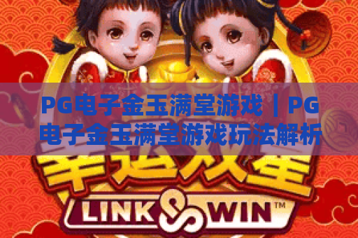 PG电子金玉满堂游戏｜PG电子金玉满堂游戏玩法解析？金玉满堂游戏爆分技巧与试玩指南
