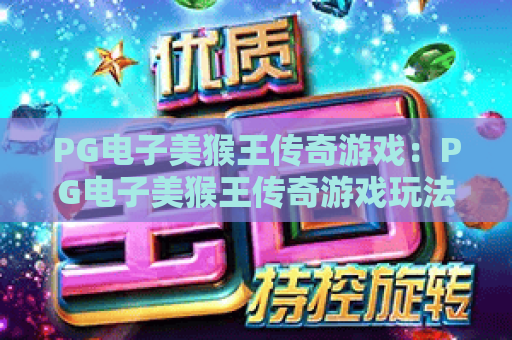 PG电子美猴王传奇游戏:PG电子美猴王传奇游戏玩法揭秘?PG电子美猴王传奇游戏爆分技巧与主题特色全解析 PG电子美猴王传奇游戏:PG电子美猴王传奇游戏玩法揭秘?PG电子美猴王传奇游戏爆分技巧与主题特色全解析