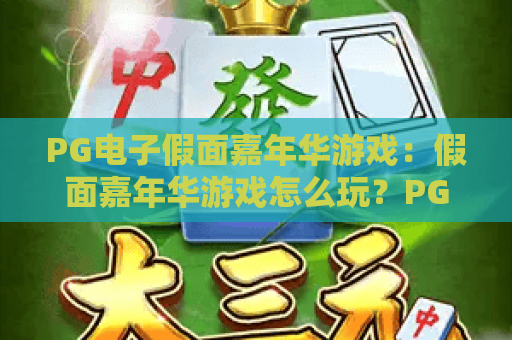 PG电子假面嘉年华游戏:假面嘉年华游戏怎么玩?PG电子假面嘉年华游戏的爆分技巧与主题特色全解析 PG电子假面嘉年华游戏:假面嘉年华游戏怎么玩?PG电子假面嘉年华游戏的爆分技巧与主题特色全解析