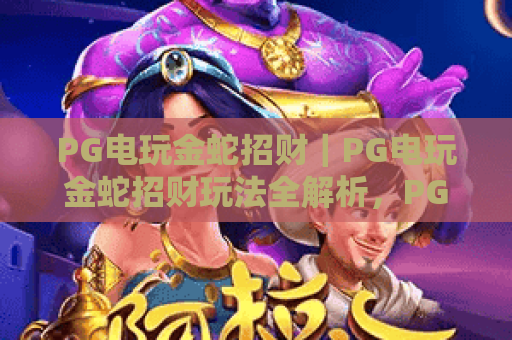 PG电玩金蛇招财｜PG电玩金蛇招财玩法全解析，PG电玩金蛇招财2026爆率提升实用技巧