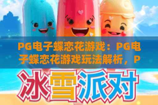 PG电子蝶恋花游戏：PG电子蝶恋花游戏玩法解析，PG电子蝶恋花游戏新手入门与特色亮点全知道