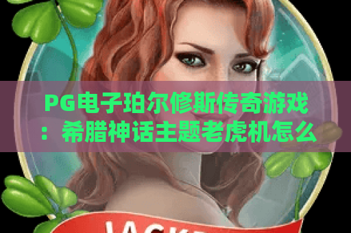 PG电子珀尔修斯传奇游戏：希腊神话主题老虎机怎么玩？PG电子珀尔修斯传奇游戏特色与上手要点解析
