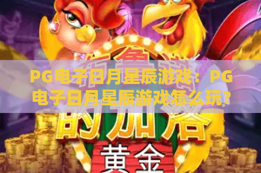PG电子日月星辰游戏:PG电子日月星辰游戏怎么玩?PG电子日月星辰游戏爆分技巧与体验解析 PG电子日月星辰游戏:PG电子日月星辰游戏怎么玩?PG电子日月星辰游戏爆分技巧与体验解析