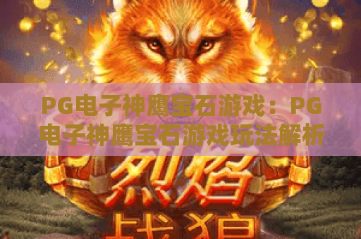 PG电子神鹰宝石游戏：PG电子神鹰宝石游戏玩法解析，神鹰宝石游戏爆分技巧与体验指南