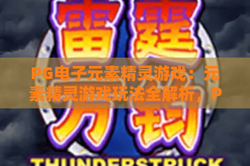 PG电子元素精灵游戏:元素精灵游戏玩法全解析,PG电子元素精灵游戏爆分技巧与体验指南 PG电子元素精灵游戏:元素精灵游戏玩法全解析,PG电子元素精灵游戏爆分技巧与体验指南