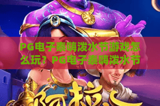PG电子泰嗨泼水节游戏怎么玩？PG电子泰嗨泼水节游戏爆分技巧与节日氛围全解析