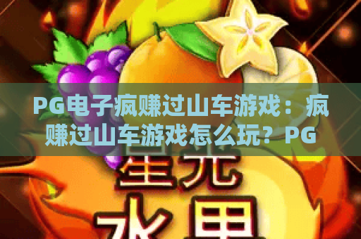 PG电子疯赚过山车游戏：疯赚过山车游戏怎么玩？PG电子疯赚过山车游戏爆分技巧与体验解析