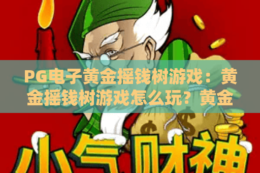 PG电子黄金摇钱树游戏:黄金摇钱树游戏怎么玩?黄金摇钱树游戏爆分技巧与体验解析 PG电子黄金摇钱树游戏:黄金摇钱树游戏怎么玩?黄金摇钱树游戏爆分技巧与体验解析