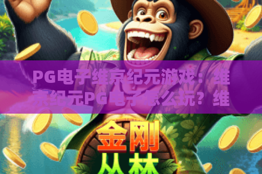 PG电子维京纪元游戏:维京纪元PG电子怎么玩?维京纪元PG电子爆分技巧与体验解析 PG电子维京纪元游戏:维京纪元PG电子怎么玩?维京纪元PG电子爆分技巧与体验解析