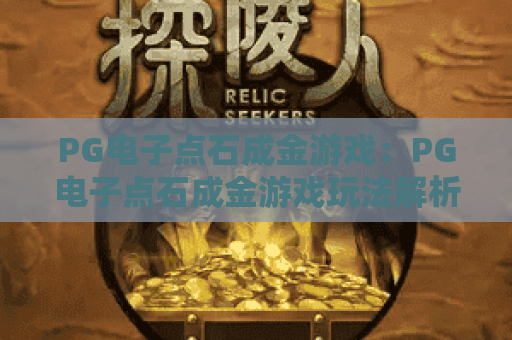 PG电子点石成金游戏:PG电子点石成金游戏玩法解析?PG电子点石成金游戏爆分技巧与体验指南 PG电子点石成金游戏:PG电子点石成金游戏玩法解析?PG电子点石成金游戏爆分技巧与体验指南