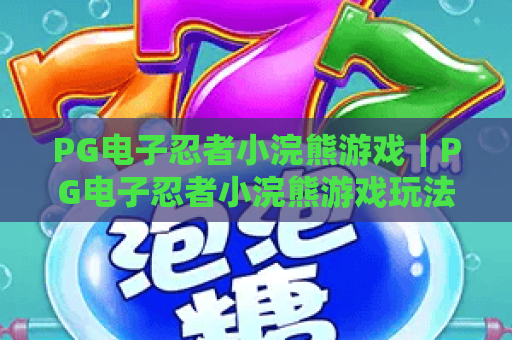 PG电子忍者小浣熊游戏|PG电子忍者小浣熊游戏玩法解析+PG电子忍者小浣熊游戏特色与上手技巧 PG电子忍者小浣熊游戏|PG电子忍者小浣熊游戏玩法解析+PG电子忍者小浣熊游戏特色与上手技巧