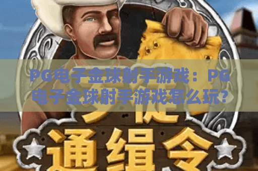 PG电子金球射手游戏:PG电子金球射手游戏怎么玩?PG电子金球射手游戏爆分技巧与实战体验全解析 PG电子金球射手游戏:PG电子金球射手游戏怎么玩?PG电子金球射手游戏爆分技巧与实战体验全解析