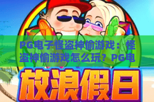 PG电子怪盗神偷游戏:怪盗神偷游戏怎么玩?PG电子怪盗神偷游戏玩法与特色全解析 PG电子怪盗神偷游戏:怪盗神偷游戏怎么玩?PG电子怪盗神偷游戏玩法与特色全解析